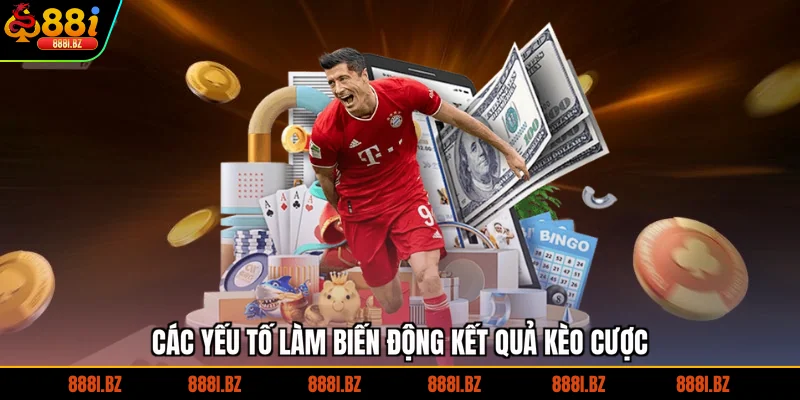 Các yếu tố làm biến động kết quả kèo cược