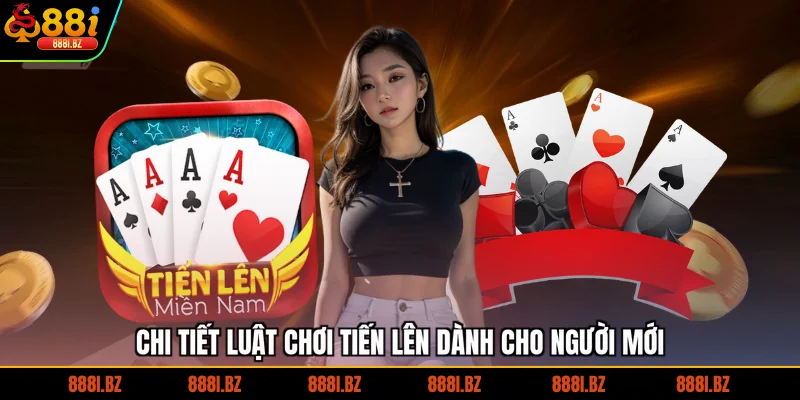 Chi tiết luật chơi Tiến Lên dành cho người mới