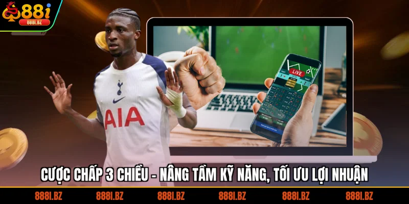 Cược Chấp 3 Chiều - Nâng Tầm Kỹ Năng, Tối Ưu Lợi Nhuận