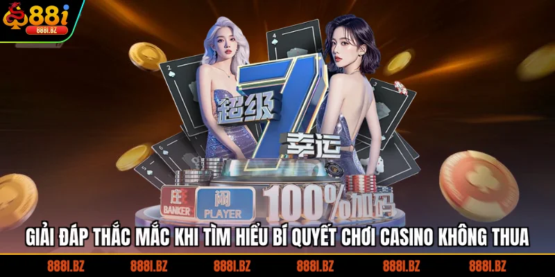 Giải đáp thắc mắc khi tìm hiểu bí quyết chơi casino không thua