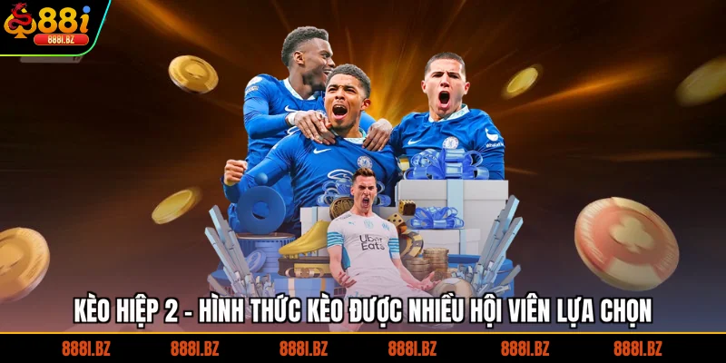 Kèo Hiệp 2 - Hình Thức Kèo Được Nhiều Hội Viên Lựa Chọn
