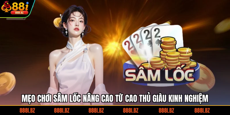 Mẹo chơi sâm lốc nâng cao từ cao thủ giàu kinh nghiệm