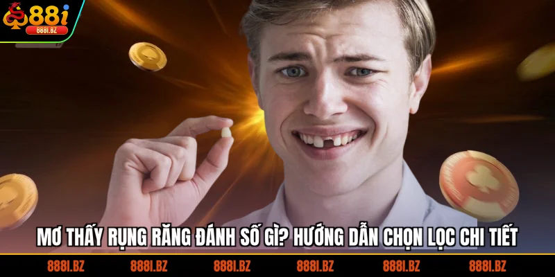 Mơ thấy rụng răng đánh số gì? Hướng dẫn chọn lọc chi tiết 